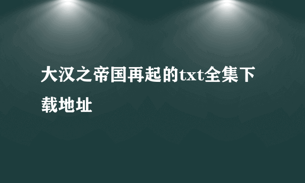 大汉之帝国再起的txt全集下载地址