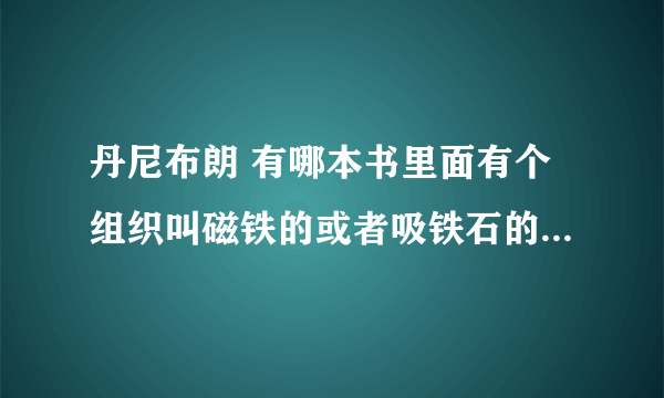 丹尼布朗 有哪本书里面有个组织叫磁铁的或者吸铁石的？或者与这些东西有关的？