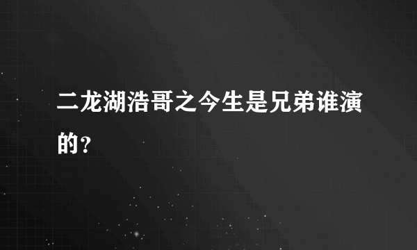 二龙湖浩哥之今生是兄弟谁演的？