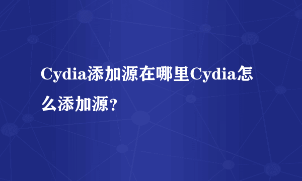 Cydia添加源在哪里Cydia怎么添加源？