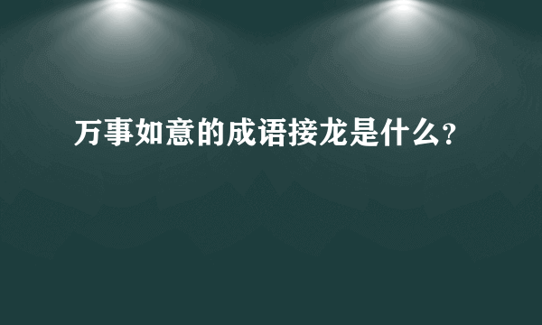 万事如意的成语接龙是什么？