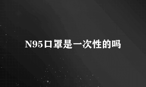 N95口罩是一次性的吗