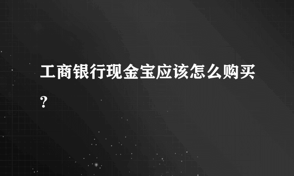 工商银行现金宝应该怎么购买？