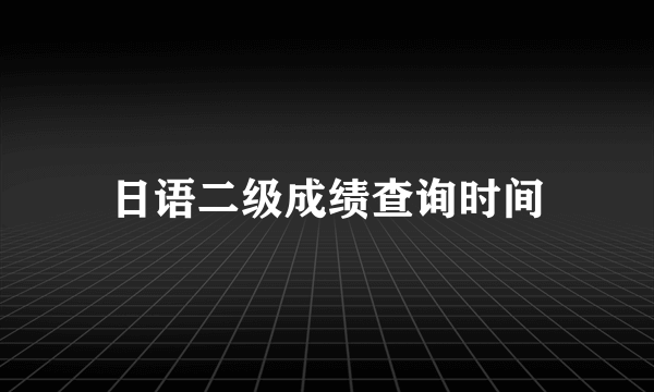 日语二级成绩查询时间