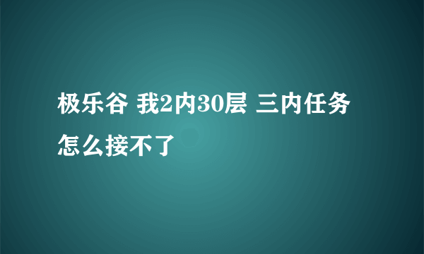 极乐谷 我2内30层 三内任务怎么接不了