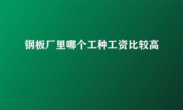 钢板厂里哪个工种工资比较高