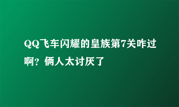 QQ飞车闪耀的皇族第7关咋过啊？俩人太讨厌了