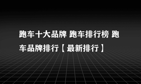 跑车十大品牌 跑车排行榜 跑车品牌排行【最新排行】