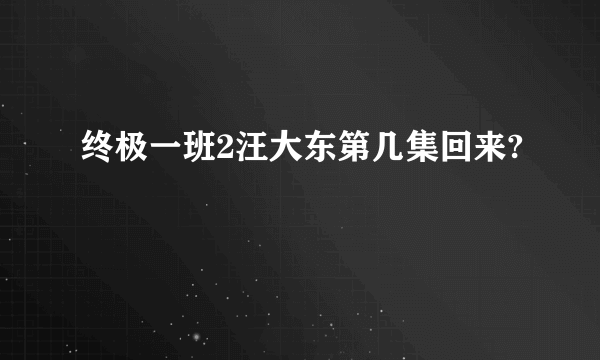 终极一班2汪大东第几集回来?