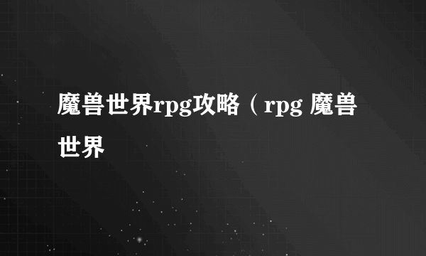 魔兽世界rpg攻略（rpg 魔兽世界