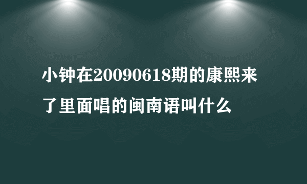 小钟在20090618期的康熙来了里面唱的闽南语叫什么