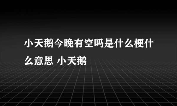 小天鹅今晚有空吗是什么梗什么意思 小天鹅