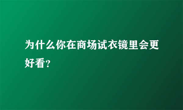 为什么你在商场试衣镜里会更好看？