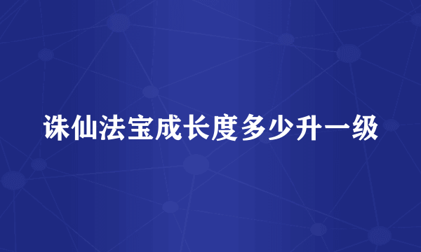 诛仙法宝成长度多少升一级