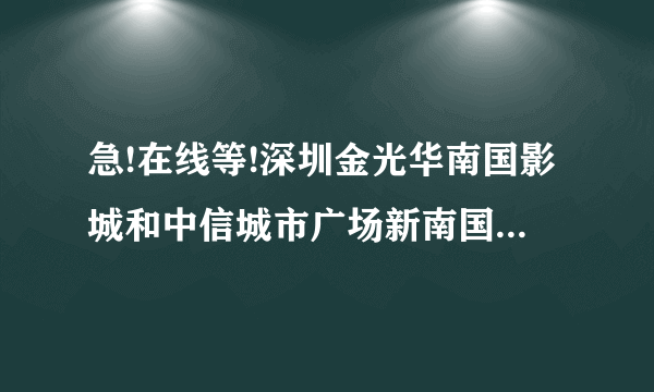 急!在线等!深圳金光华南国影城和中信城市广场新南国影城哪家好?