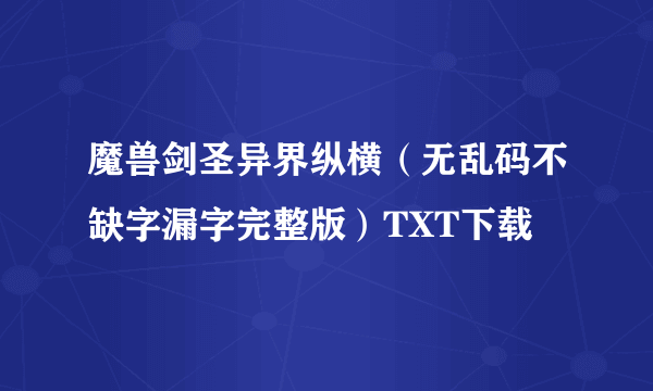 魔兽剑圣异界纵横（无乱码不缺字漏字完整版）TXT下载