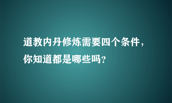 道教内丹修炼需要四个条件，你知道都是哪些吗？