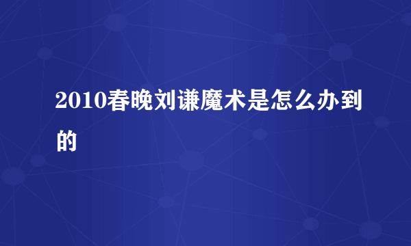 2010春晚刘谦魔术是怎么办到的