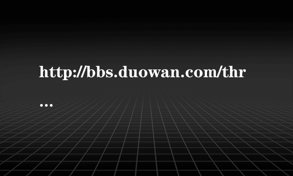 http://bbs.duowan.com/thread-28656355-1-1.html 那这个是怎么回事啊