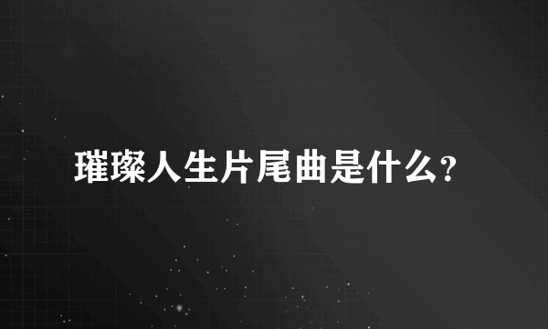 璀璨人生片尾曲是什么？