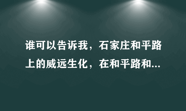 谁可以告诉我，石家庄和平路上的威远生化，在和平路和什么街交叉口？