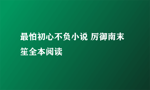 最怕初心不负小说 厉御南末笙全本阅读