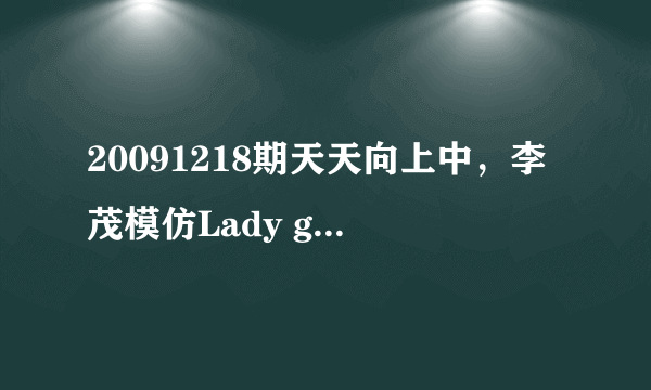 20091218期天天向上中，李茂模仿Lady gaga跳了一段舞，请问那段舞的背景音乐室Lady gaga的那首歌