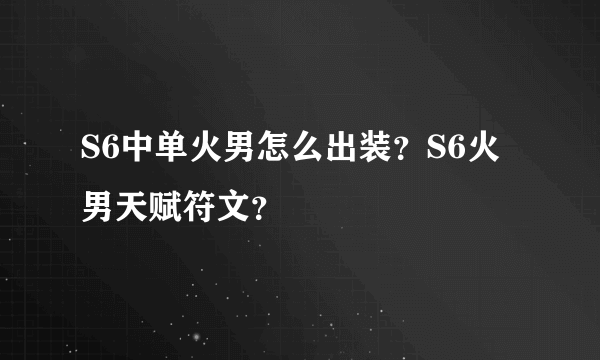 S6中单火男怎么出装？S6火男天赋符文？