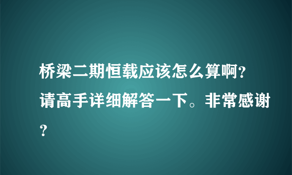 桥梁二期恒载应该怎么算啊？请高手详细解答一下。非常感谢？