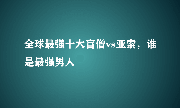 全球最强十大盲僧vs亚索，谁是最强男人