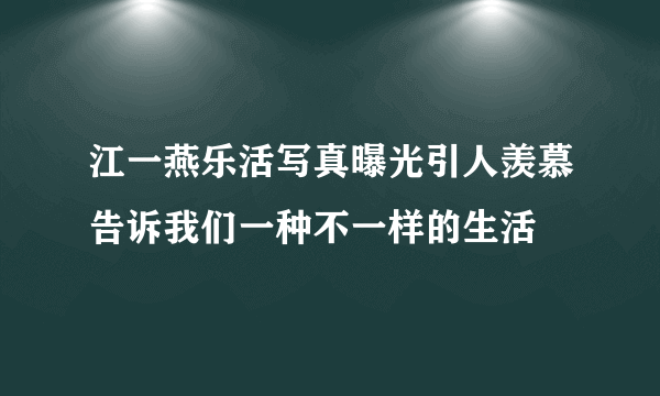 江一燕乐活写真曝光引人羡慕告诉我们一种不一样的生活