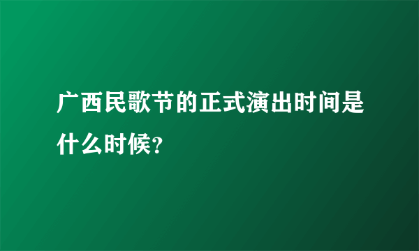 广西民歌节的正式演出时间是什么时候？