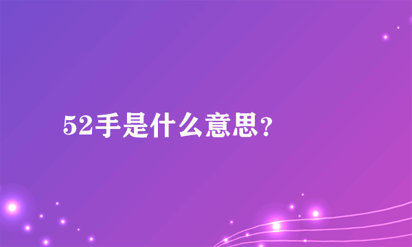 52手是什么意思？

 