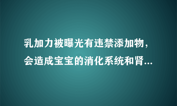 乳加力被曝光有违禁添加物，会造成宝宝的消化系统和肾脏损伤，宝妈们给宝宝吃的吃啥牌子的钙片啊？