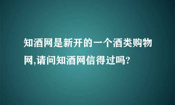 知酒网是新开的一个酒类购物网,请问知酒网信得过吗?