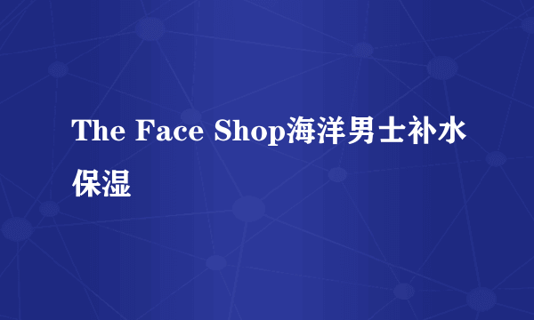 The Face Shop海洋男士补水保湿