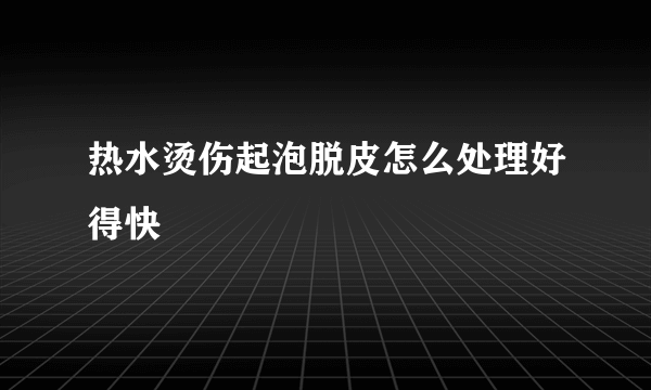 热水烫伤起泡脱皮怎么处理好得快