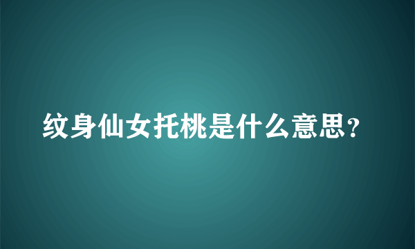 纹身仙女托桃是什么意思？