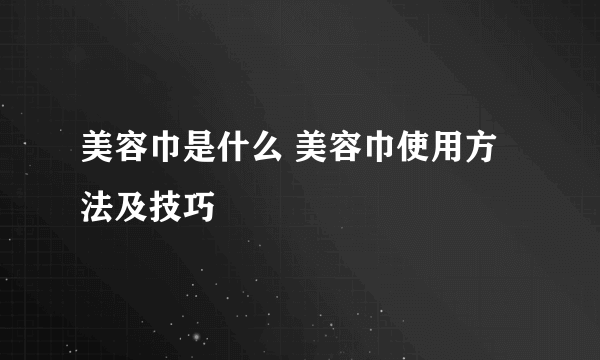 美容巾是什么 美容巾使用方法及技巧