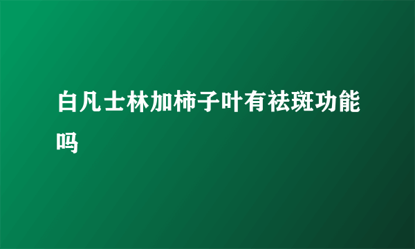 白凡士林加柿子叶有祛斑功能吗