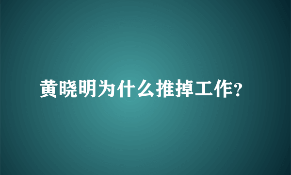 黄晓明为什么推掉工作？