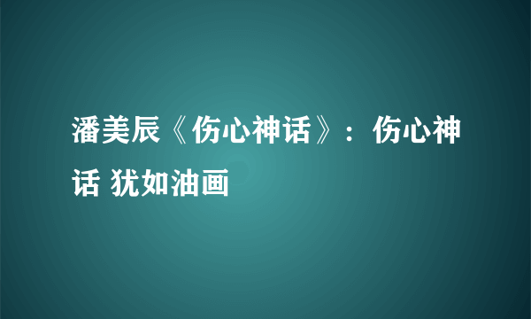 潘美辰《伤心神话》：伤心神话 犹如油画