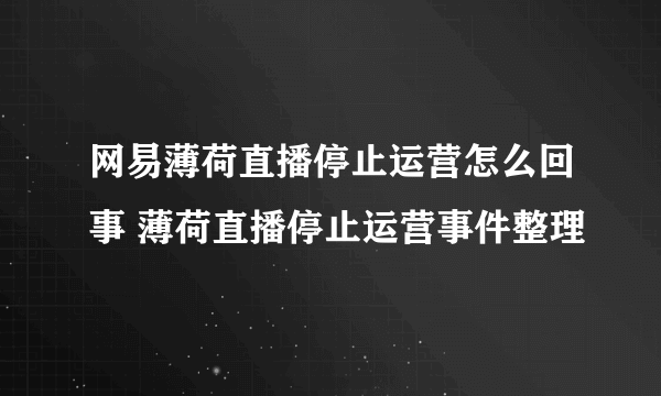 网易薄荷直播停止运营怎么回事 薄荷直播停止运营事件整理