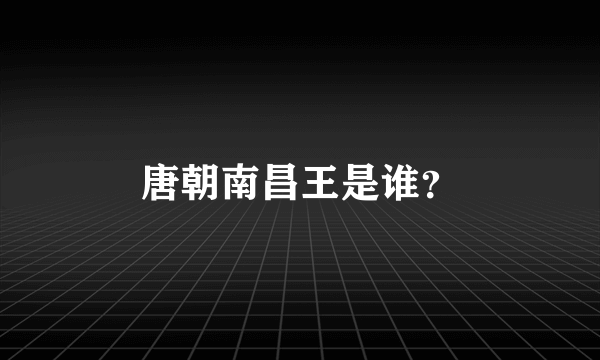 唐朝南昌王是谁？