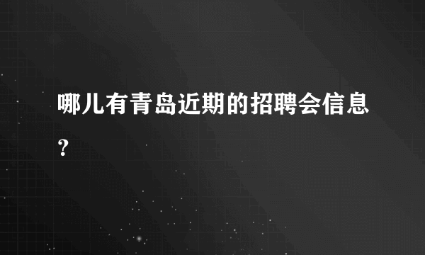 哪儿有青岛近期的招聘会信息？