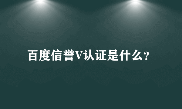 百度信誉V认证是什么？