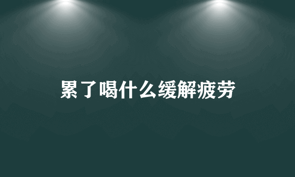 累了喝什么缓解疲劳