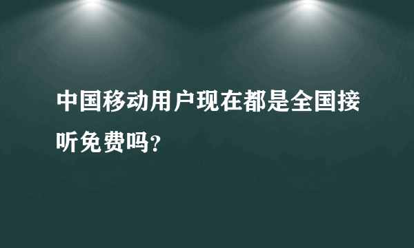 中国移动用户现在都是全国接听免费吗？