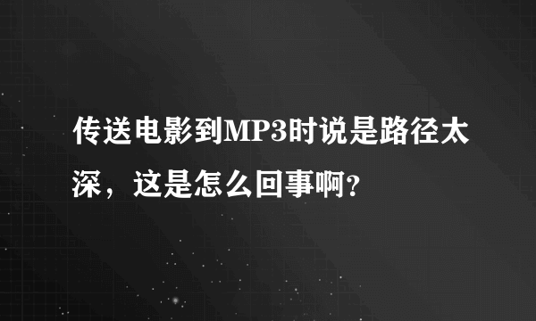 传送电影到MP3时说是路径太深，这是怎么回事啊？