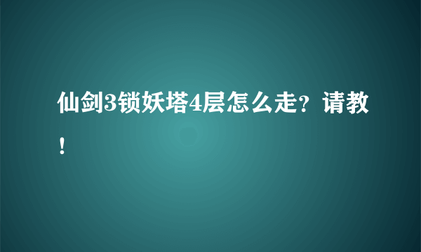 仙剑3锁妖塔4层怎么走？请教！